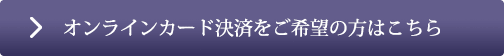 オンラインカード決済をご希望の方はこちら